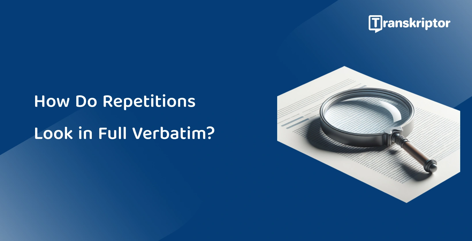 Magnifying glass over a document illustrating how repetitions are documented in full verbatim transcription.